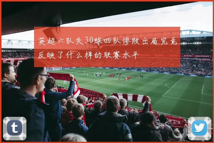 英超六队失30球四队惨败出局究竟反映了什么样的联赛水平