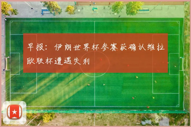 早报：伊朗世界杯参赛获确认维拉欧联杯遭遇失利