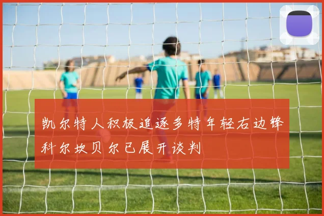 凯尔特人积极追逐多特年轻右边锋科尔坎贝尔已展开谈判