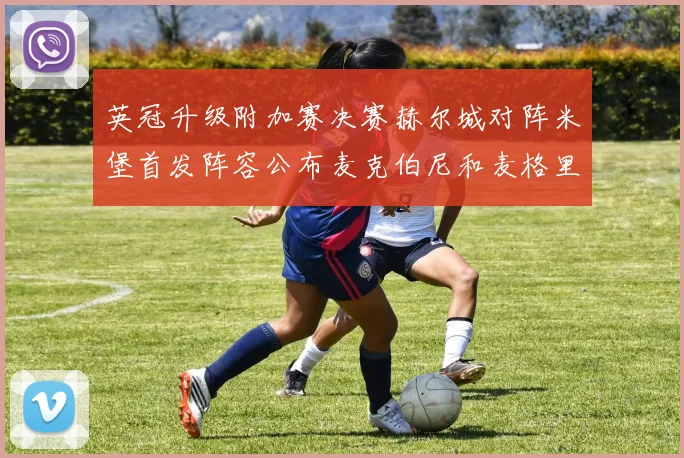 英冠升级附加赛决赛赫尔城对阵米堡首发阵容公布麦克伯尼和麦格里出战