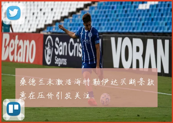 桑德兰未激活海特勒伊达买断条款意在压价引发关注