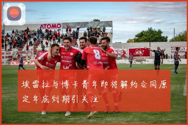 埃雷拉与博卡青年即将解约合同原定年底到期引关注