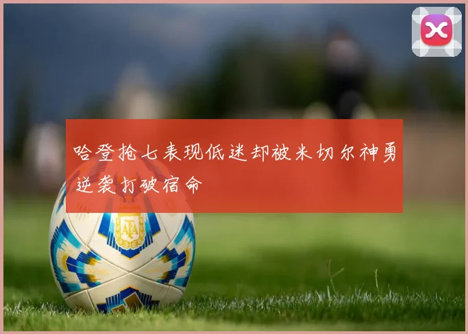 哈登抢七表现低迷却被米切尔神勇逆袭打破宿命