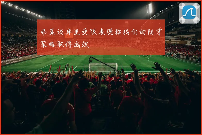 弗莱谈库里受限表现称我们的防守策略取得成效