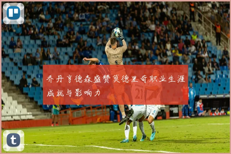 乔丹亨德森盛赞莫德里奇职业生涯成就与影响力