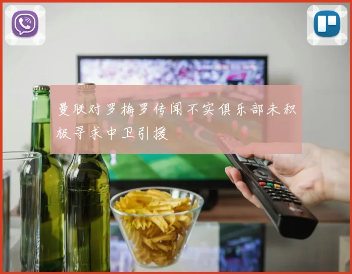 曼联对罗梅罗传闻不实俱乐部未积极寻求中卫引援